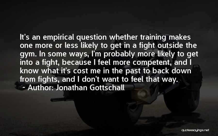 Jonathan Gottschall Quotes: It's An Empirical Question Whether Training Makes One More Or Less Likely To Get In A Fight Outside The Gym.