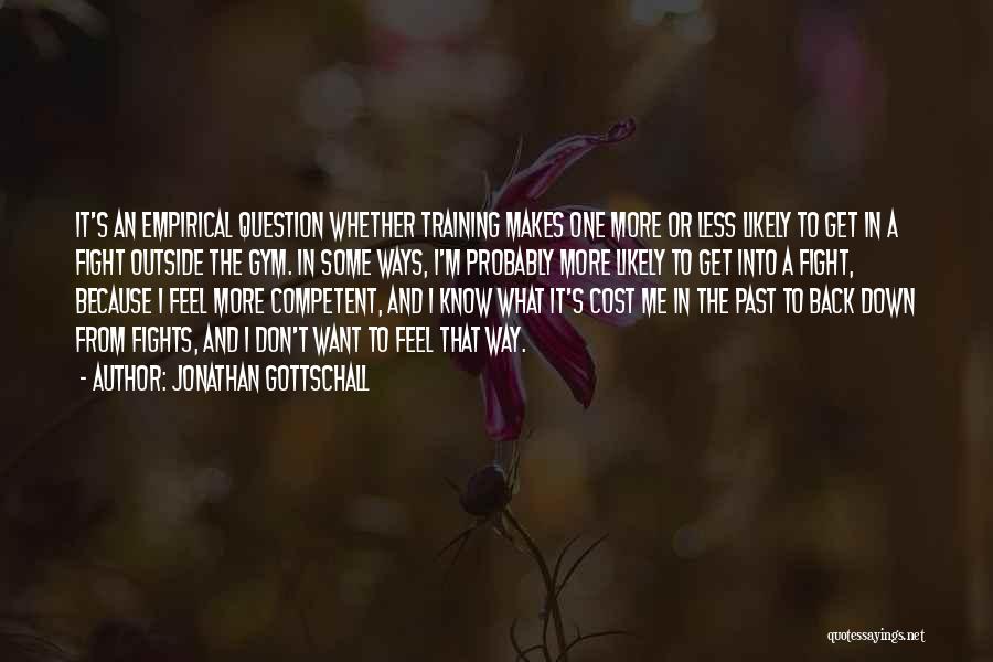 Jonathan Gottschall Quotes: It's An Empirical Question Whether Training Makes One More Or Less Likely To Get In A Fight Outside The Gym.