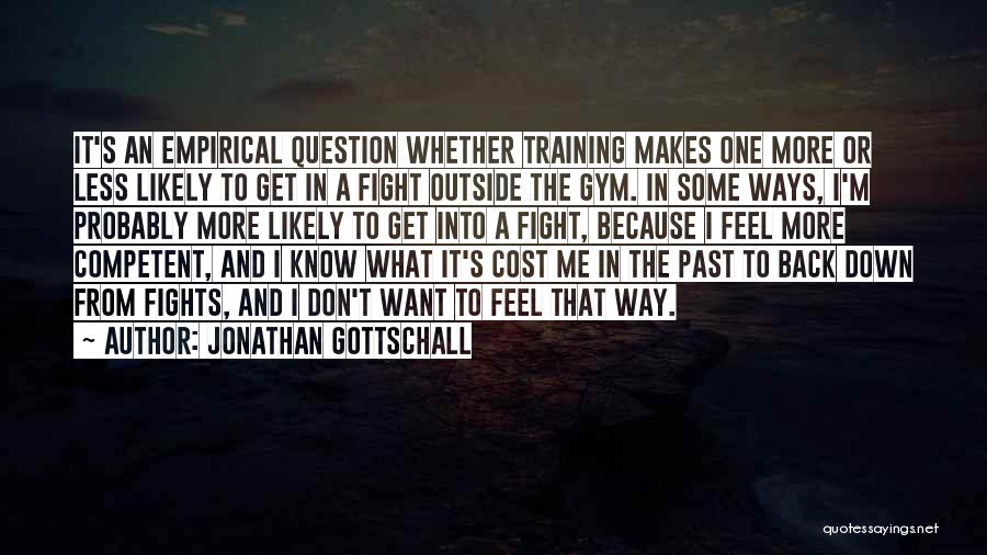 Jonathan Gottschall Quotes: It's An Empirical Question Whether Training Makes One More Or Less Likely To Get In A Fight Outside The Gym.