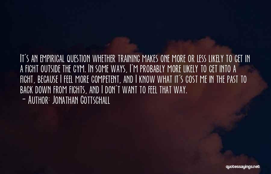 Jonathan Gottschall Quotes: It's An Empirical Question Whether Training Makes One More Or Less Likely To Get In A Fight Outside The Gym.