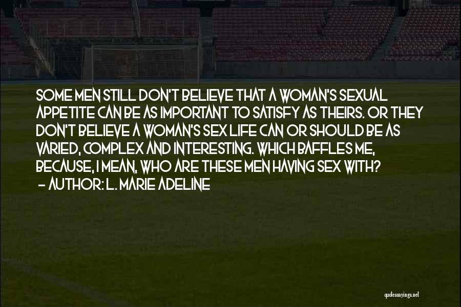 L. Marie Adeline Quotes: Some Men Still Don't Believe That A Woman's Sexual Appetite Can Be As Important To Satisfy As Theirs. Or They