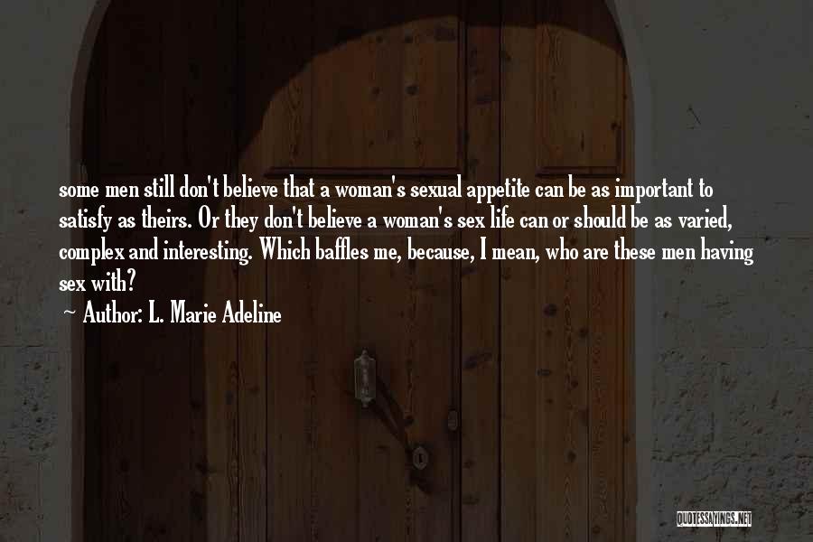L. Marie Adeline Quotes: Some Men Still Don't Believe That A Woman's Sexual Appetite Can Be As Important To Satisfy As Theirs. Or They