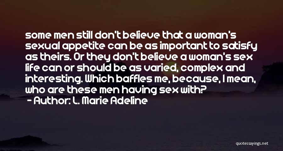 L. Marie Adeline Quotes: Some Men Still Don't Believe That A Woman's Sexual Appetite Can Be As Important To Satisfy As Theirs. Or They