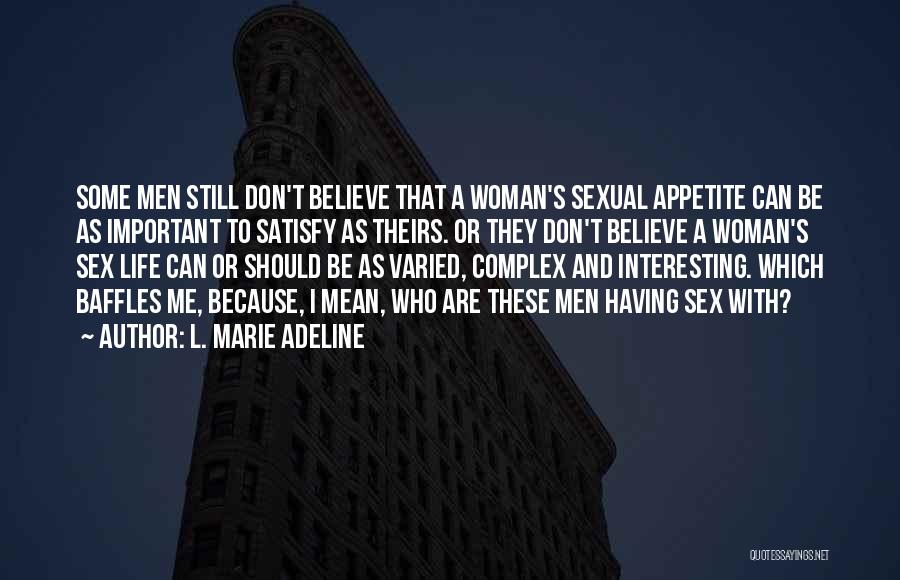 L. Marie Adeline Quotes: Some Men Still Don't Believe That A Woman's Sexual Appetite Can Be As Important To Satisfy As Theirs. Or They