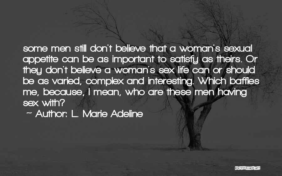 L. Marie Adeline Quotes: Some Men Still Don't Believe That A Woman's Sexual Appetite Can Be As Important To Satisfy As Theirs. Or They