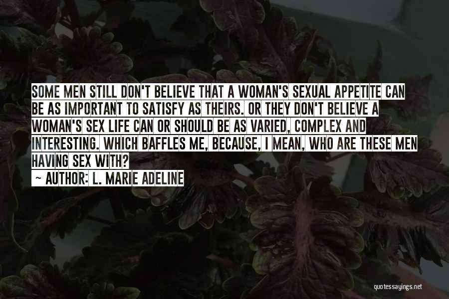 L. Marie Adeline Quotes: Some Men Still Don't Believe That A Woman's Sexual Appetite Can Be As Important To Satisfy As Theirs. Or They