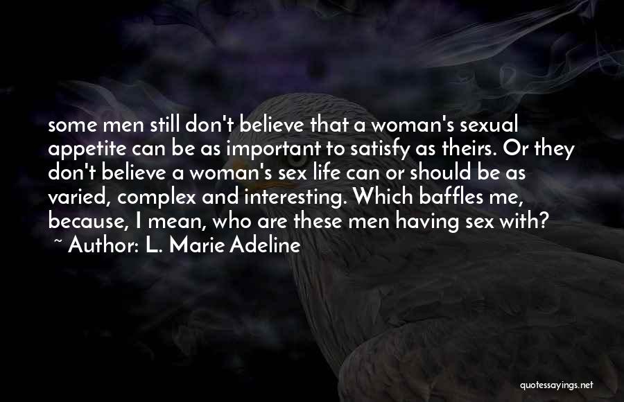 L. Marie Adeline Quotes: Some Men Still Don't Believe That A Woman's Sexual Appetite Can Be As Important To Satisfy As Theirs. Or They