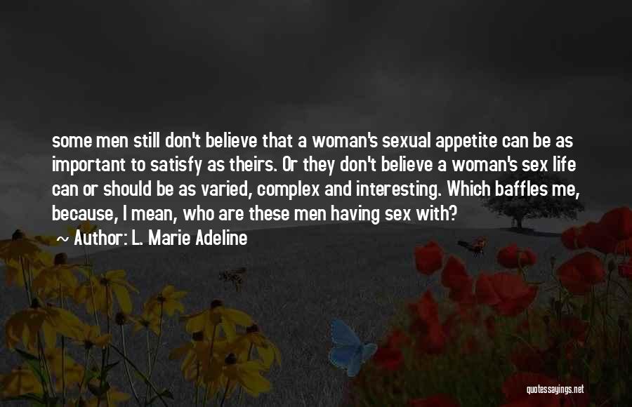 L. Marie Adeline Quotes: Some Men Still Don't Believe That A Woman's Sexual Appetite Can Be As Important To Satisfy As Theirs. Or They