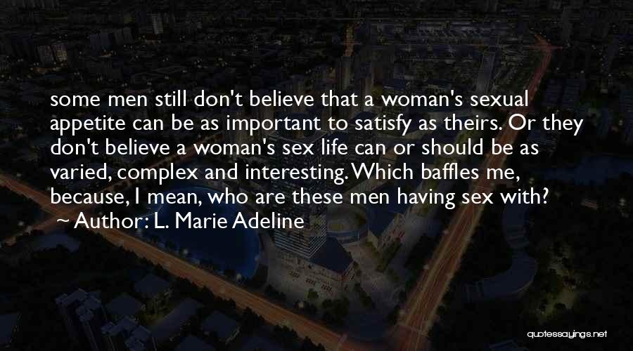 L. Marie Adeline Quotes: Some Men Still Don't Believe That A Woman's Sexual Appetite Can Be As Important To Satisfy As Theirs. Or They