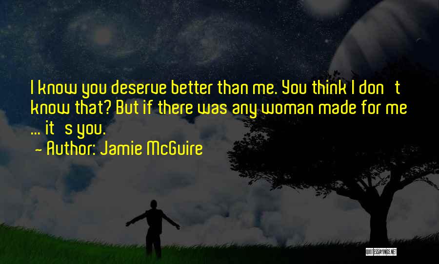 Jamie McGuire Quotes: I Know You Deserve Better Than Me. You Think I Don't Know That? But If There Was Any Woman Made