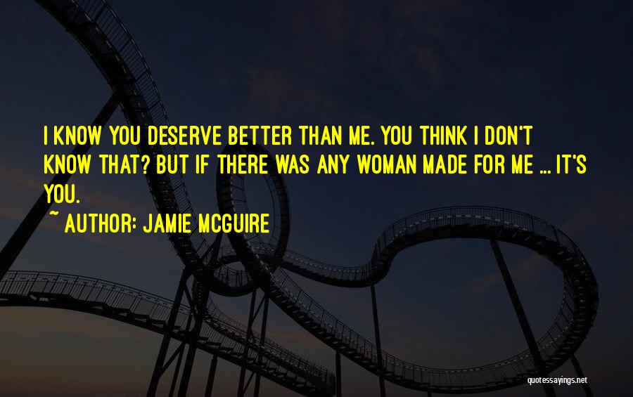 Jamie McGuire Quotes: I Know You Deserve Better Than Me. You Think I Don't Know That? But If There Was Any Woman Made