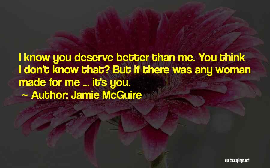 Jamie McGuire Quotes: I Know You Deserve Better Than Me. You Think I Don't Know That? But If There Was Any Woman Made