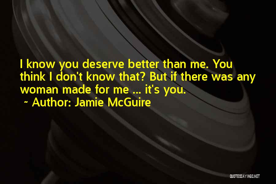 Jamie McGuire Quotes: I Know You Deserve Better Than Me. You Think I Don't Know That? But If There Was Any Woman Made