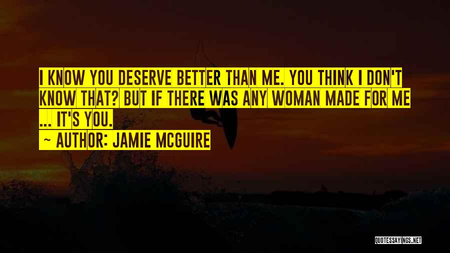 Jamie McGuire Quotes: I Know You Deserve Better Than Me. You Think I Don't Know That? But If There Was Any Woman Made