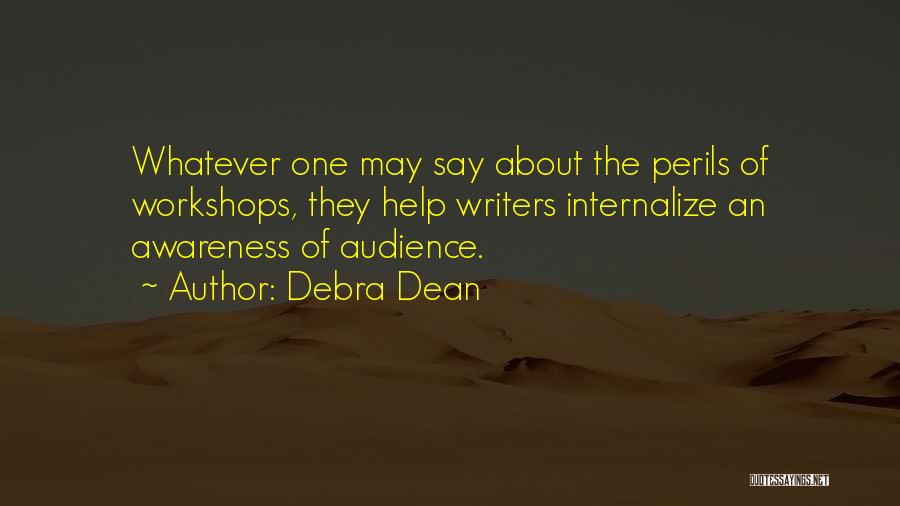 Debra Dean Quotes: Whatever One May Say About The Perils Of Workshops, They Help Writers Internalize An Awareness Of Audience.
