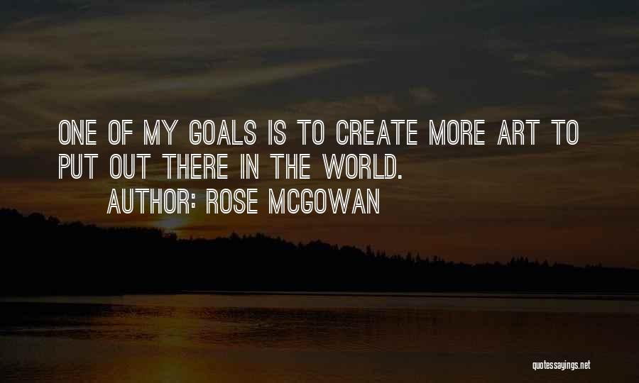 Rose McGowan Quotes: One Of My Goals Is To Create More Art To Put Out There In The World.