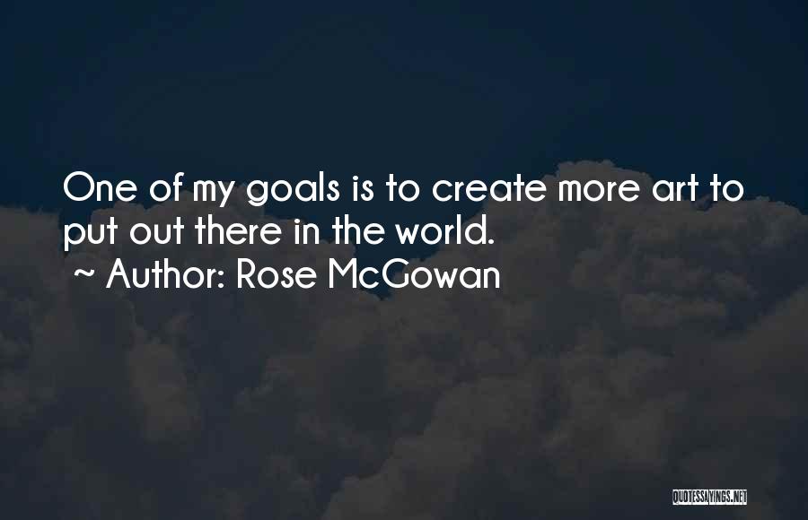 Rose McGowan Quotes: One Of My Goals Is To Create More Art To Put Out There In The World.