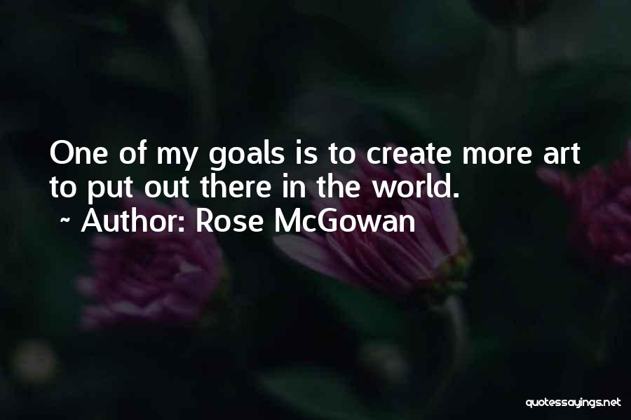 Rose McGowan Quotes: One Of My Goals Is To Create More Art To Put Out There In The World.