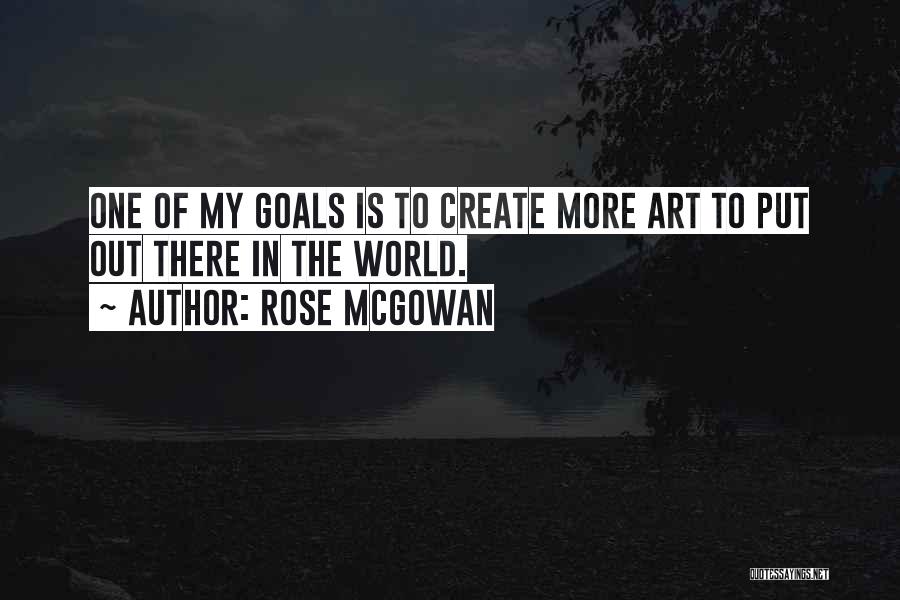 Rose McGowan Quotes: One Of My Goals Is To Create More Art To Put Out There In The World.