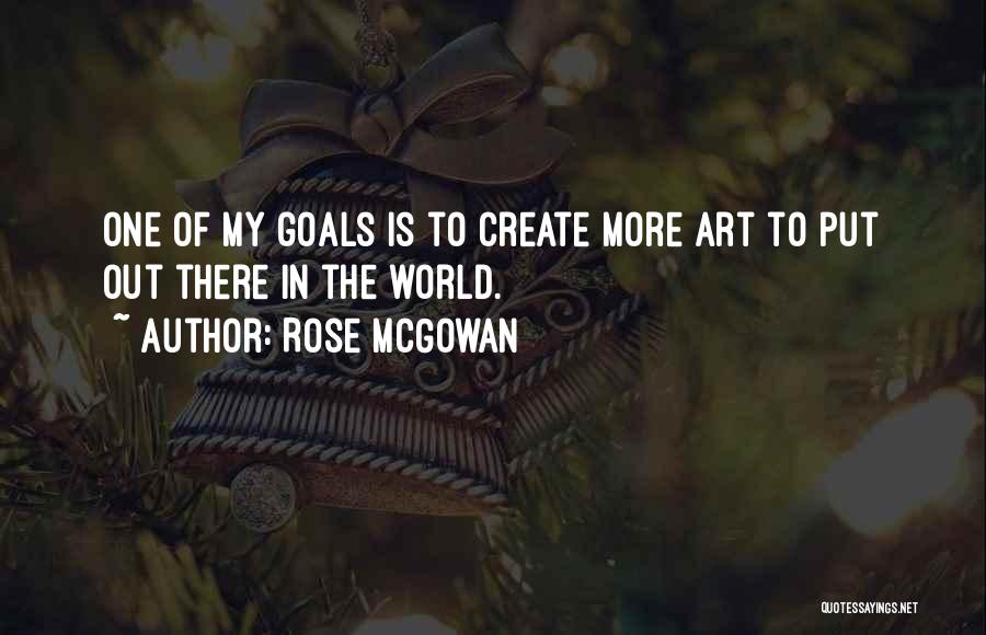 Rose McGowan Quotes: One Of My Goals Is To Create More Art To Put Out There In The World.