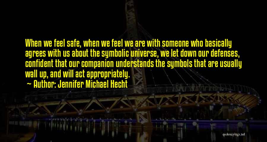 Jennifer Michael Hecht Quotes: When We Feel Safe, When We Feel We Are With Someone Who Basically Agrees With Us About The Symbolic Universe,