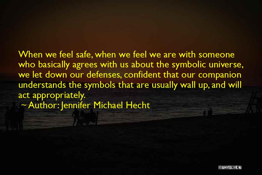 Jennifer Michael Hecht Quotes: When We Feel Safe, When We Feel We Are With Someone Who Basically Agrees With Us About The Symbolic Universe,