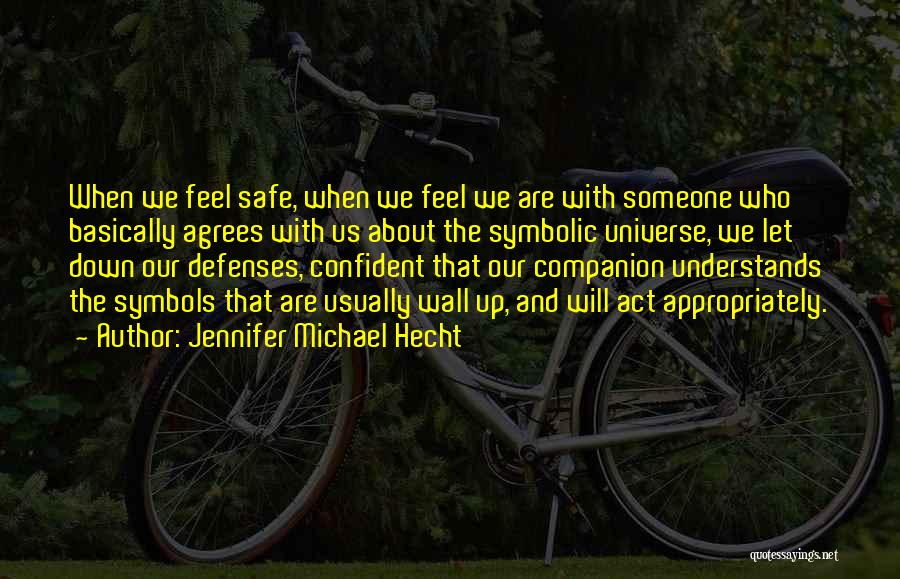 Jennifer Michael Hecht Quotes: When We Feel Safe, When We Feel We Are With Someone Who Basically Agrees With Us About The Symbolic Universe,