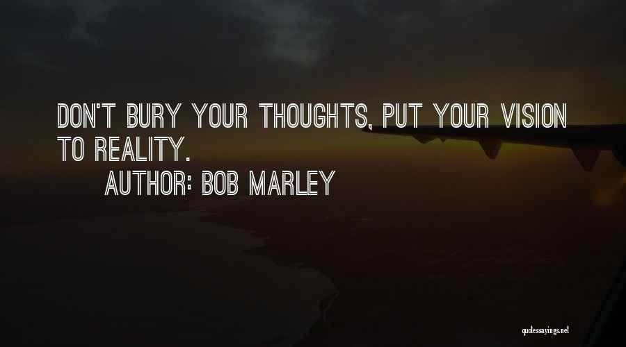 Bob Marley Quotes: Don't Bury Your Thoughts, Put Your Vision To Reality.