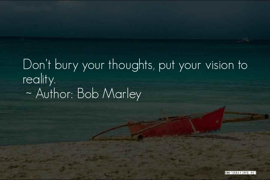 Bob Marley Quotes: Don't Bury Your Thoughts, Put Your Vision To Reality.