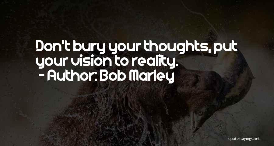 Bob Marley Quotes: Don't Bury Your Thoughts, Put Your Vision To Reality.