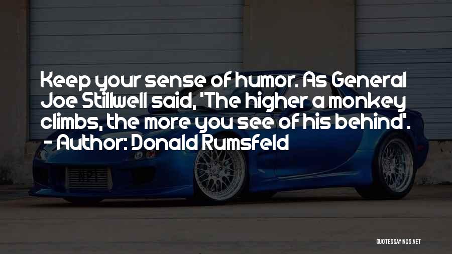 Donald Rumsfeld Quotes: Keep Your Sense Of Humor. As General Joe Stillwell Said, 'the Higher A Monkey Climbs, The More You See Of