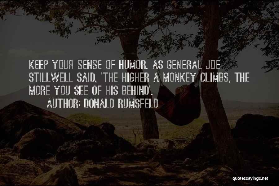Donald Rumsfeld Quotes: Keep Your Sense Of Humor. As General Joe Stillwell Said, 'the Higher A Monkey Climbs, The More You See Of