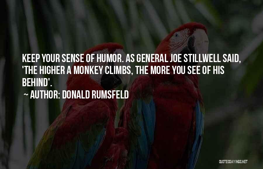 Donald Rumsfeld Quotes: Keep Your Sense Of Humor. As General Joe Stillwell Said, 'the Higher A Monkey Climbs, The More You See Of