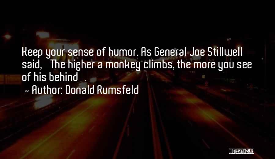 Donald Rumsfeld Quotes: Keep Your Sense Of Humor. As General Joe Stillwell Said, 'the Higher A Monkey Climbs, The More You See Of