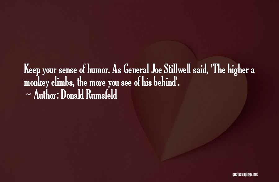 Donald Rumsfeld Quotes: Keep Your Sense Of Humor. As General Joe Stillwell Said, 'the Higher A Monkey Climbs, The More You See Of