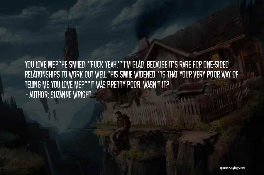 Suzanne Wright Quotes: You Love Me?he Smiled. Fuck Yeah.i'm Glad, Because It's Rare For One-sided Relationships To Work Out Well.his Smile Widened. Is