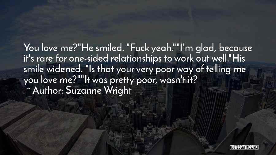 Suzanne Wright Quotes: You Love Me?he Smiled. Fuck Yeah.i'm Glad, Because It's Rare For One-sided Relationships To Work Out Well.his Smile Widened. Is