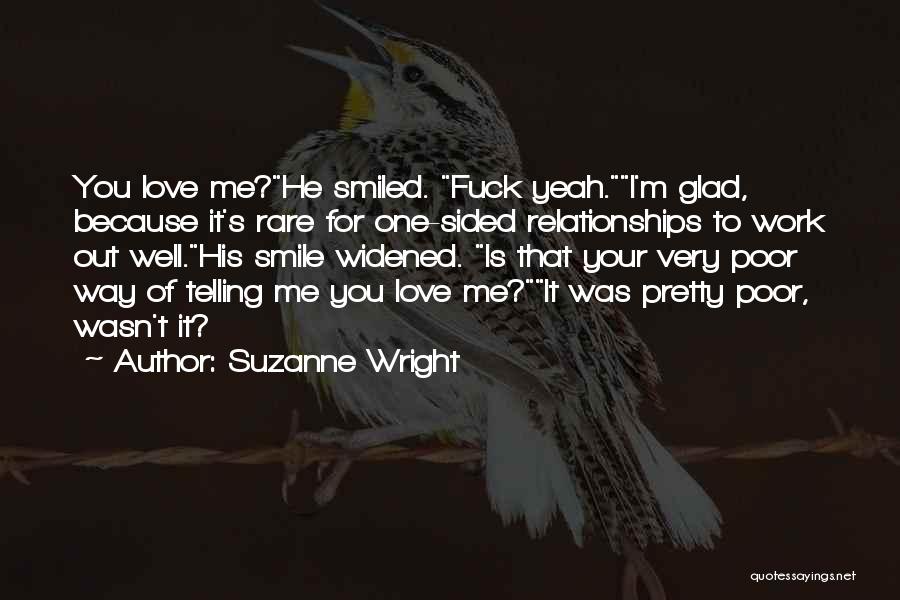 Suzanne Wright Quotes: You Love Me?he Smiled. Fuck Yeah.i'm Glad, Because It's Rare For One-sided Relationships To Work Out Well.his Smile Widened. Is