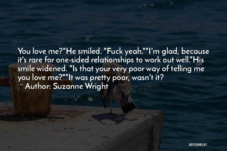 Suzanne Wright Quotes: You Love Me?he Smiled. Fuck Yeah.i'm Glad, Because It's Rare For One-sided Relationships To Work Out Well.his Smile Widened. Is