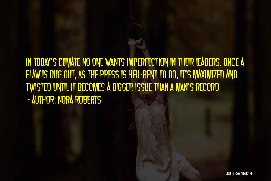 Nora Roberts Quotes: In Today's Climate No One Wants Imperfection In Their Leaders. Once A Flaw Is Dug Out, As The Press Is