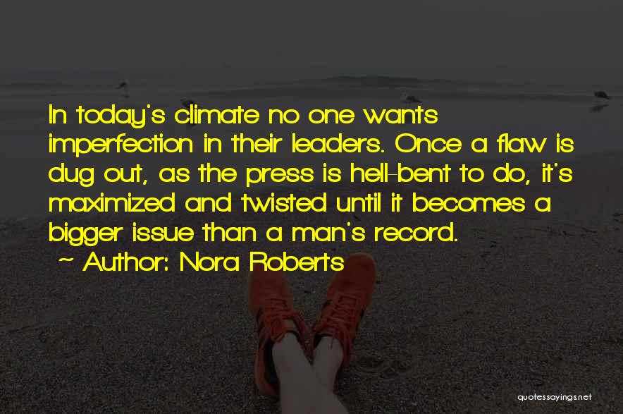 Nora Roberts Quotes: In Today's Climate No One Wants Imperfection In Their Leaders. Once A Flaw Is Dug Out, As The Press Is