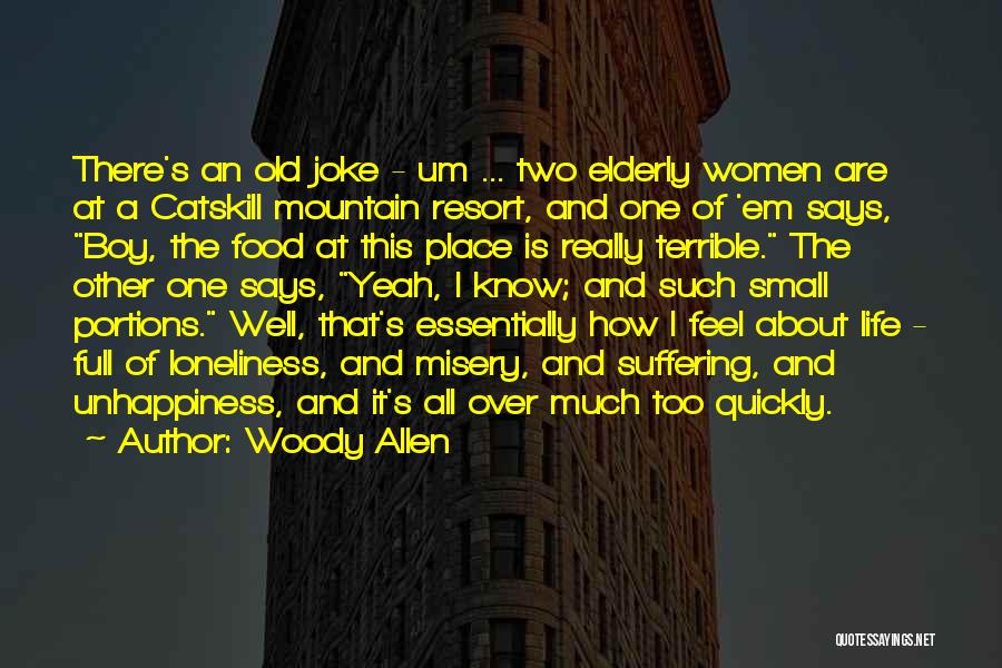 Woody Allen Quotes: There's An Old Joke - Um ... Two Elderly Women Are At A Catskill Mountain Resort, And One Of 'em