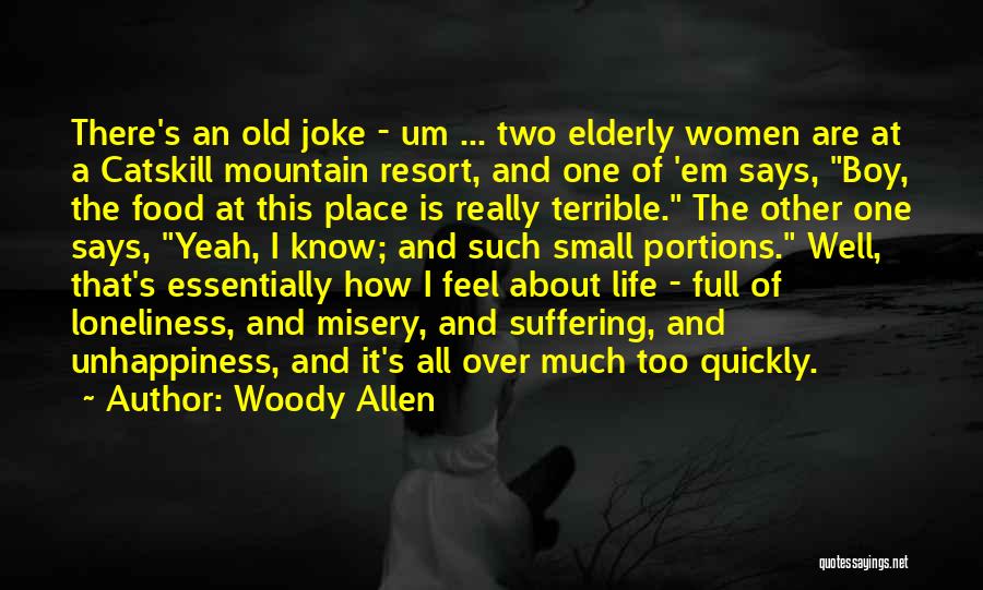 Woody Allen Quotes: There's An Old Joke - Um ... Two Elderly Women Are At A Catskill Mountain Resort, And One Of 'em