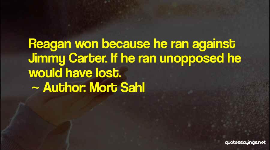 Mort Sahl Quotes: Reagan Won Because He Ran Against Jimmy Carter. If He Ran Unopposed He Would Have Lost.