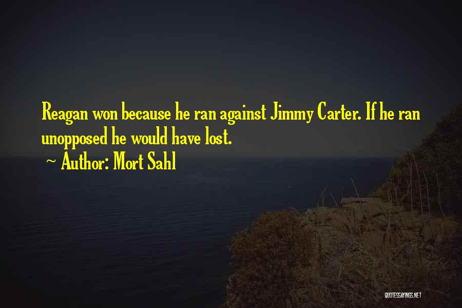 Mort Sahl Quotes: Reagan Won Because He Ran Against Jimmy Carter. If He Ran Unopposed He Would Have Lost.