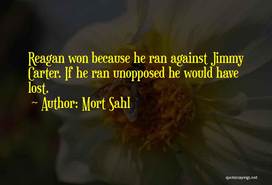 Mort Sahl Quotes: Reagan Won Because He Ran Against Jimmy Carter. If He Ran Unopposed He Would Have Lost.