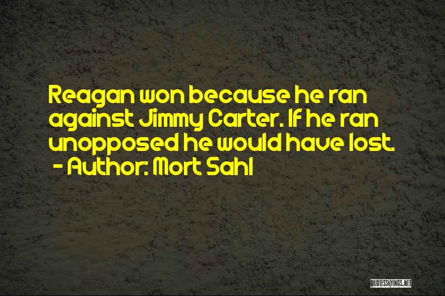 Mort Sahl Quotes: Reagan Won Because He Ran Against Jimmy Carter. If He Ran Unopposed He Would Have Lost.