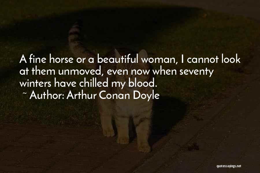 Arthur Conan Doyle Quotes: A Fine Horse Or A Beautiful Woman, I Cannot Look At Them Unmoved, Even Now When Seventy Winters Have Chilled
