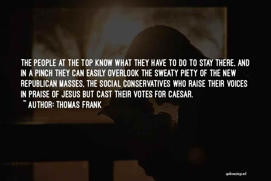Thomas Frank Quotes: The People At The Top Know What They Have To Do To Stay There, And In A Pinch They Can