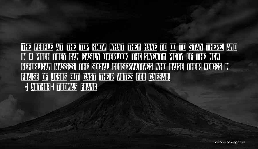 Thomas Frank Quotes: The People At The Top Know What They Have To Do To Stay There, And In A Pinch They Can